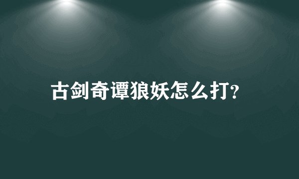 古剑奇谭狼妖怎么打？