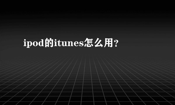 ipod的itunes怎么用？