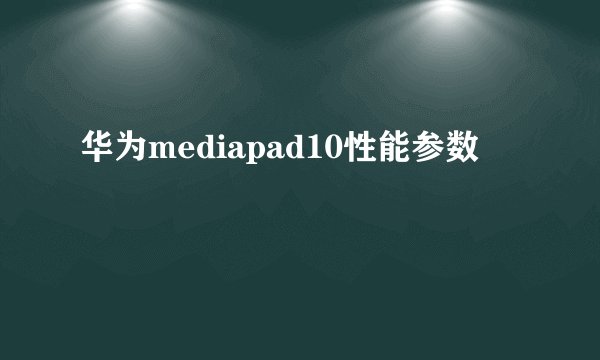 华为mediapad10性能参数