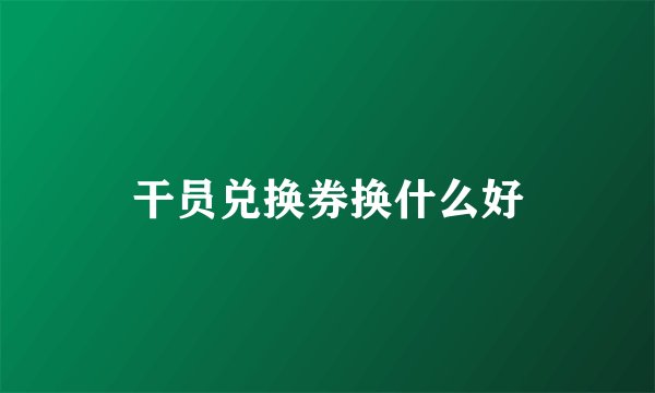 干员兑换券换什么好