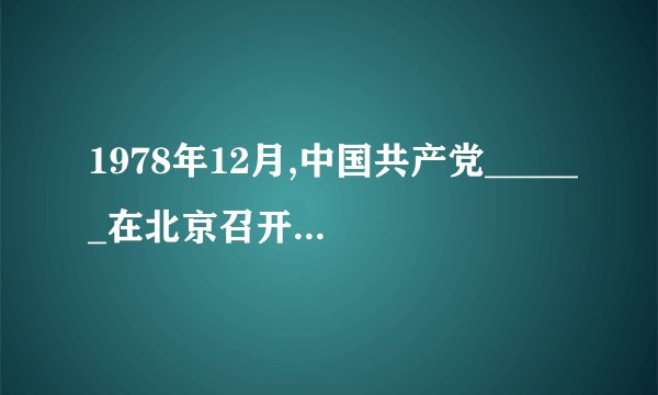 1978年12月,中国共产党______在北京召开.我国的经济改革首先从______开始,推行______.从此,中国迈开了___