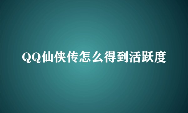 QQ仙侠传怎么得到活跃度