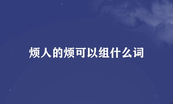 烦人的烦可以组什么词