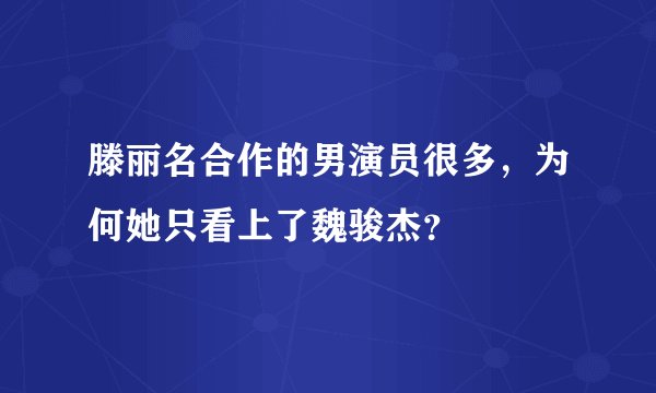 滕丽名合作的男演员很多，为何她只看上了魏骏杰？