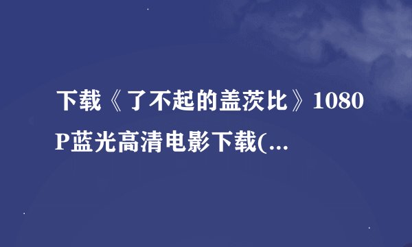 下载《了不起的盖茨比》1080P蓝光高清电影下载(httpblu-)the.great.gatsby.2013种子的网址