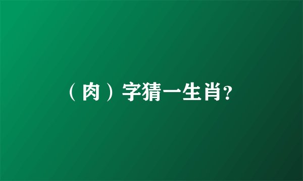 （肉）字猜一生肖？