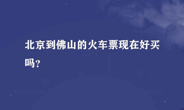 北京到佛山的火车票现在好买吗？