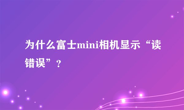 为什么富士mini相机显示“读错误”？