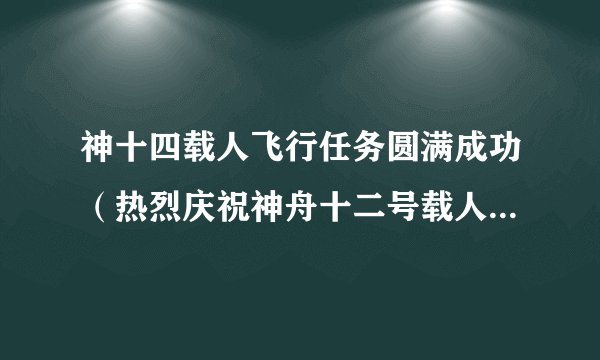 神十四载人飞行任务圆满成功（热烈庆祝神舟十二号载人飞行任务圆满成功）