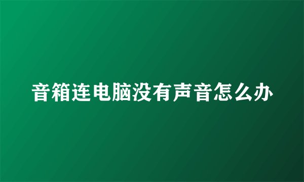 音箱连电脑没有声音怎么办