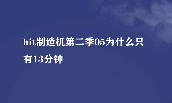hit制造机第二季05为什么只有13分钟