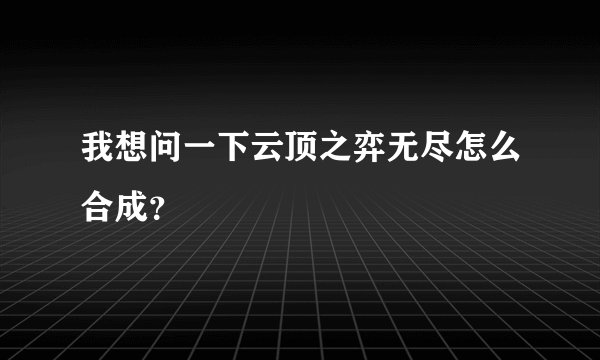 我想问一下云顶之弈无尽怎么合成？