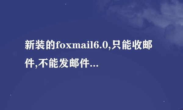 新装的foxmail6.0,只能收邮件,不能发邮件,没有任何提示.