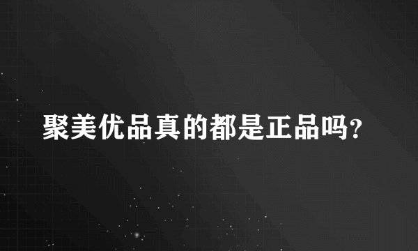 聚美优品真的都是正品吗？