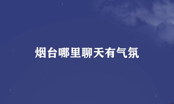 烟台哪里聊天有气氛