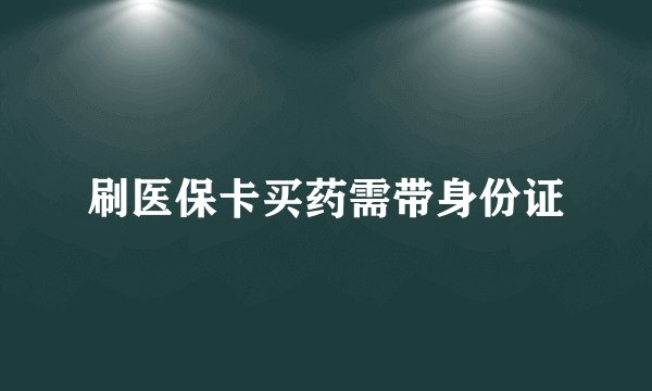 刷医保卡买药需带身份证