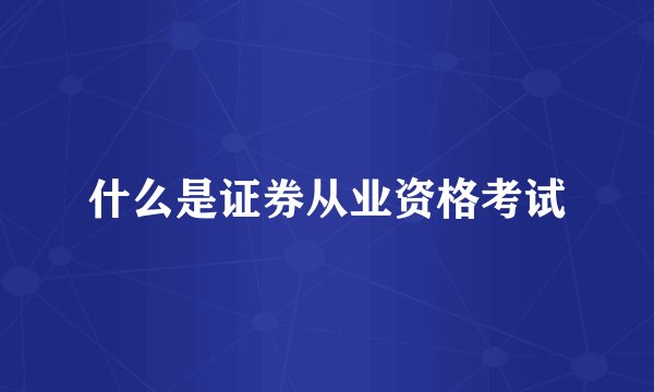 什么是证券从业资格考试
