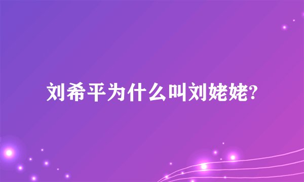 刘希平为什么叫刘姥姥?
