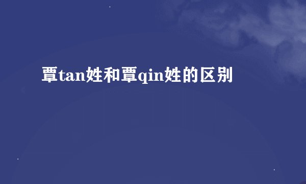 覃tan姓和覃qin姓的区别