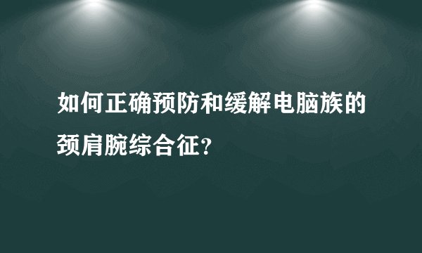 如何正确预防和缓解电脑族的颈肩腕综合征？