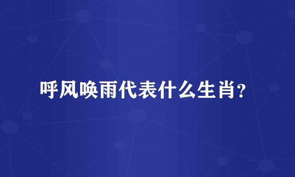 呼风唤雨代表什么生肖？