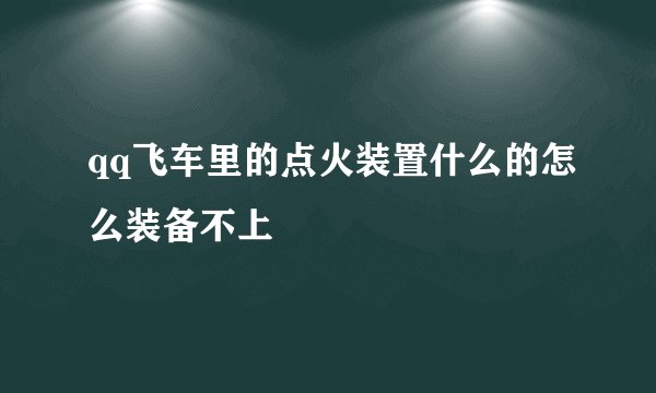 qq飞车里的点火装置什么的怎么装备不上