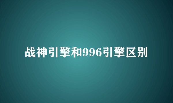 战神引擎和996引擎区别