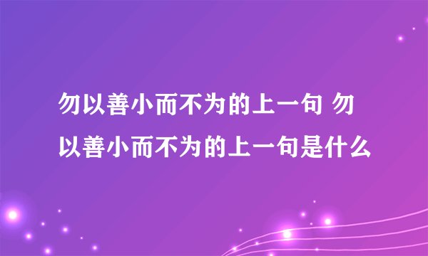勿以善小而不为的上一句 勿以善小而不为的上一句是什么