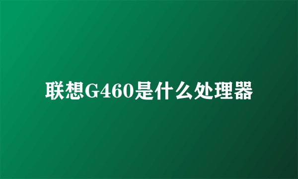 联想G460是什么处理器