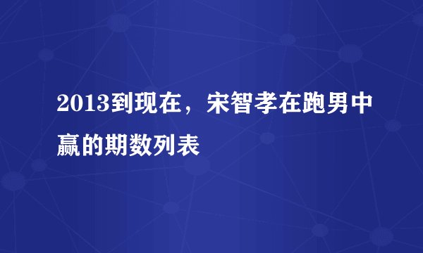 2013到现在，宋智孝在跑男中赢的期数列表