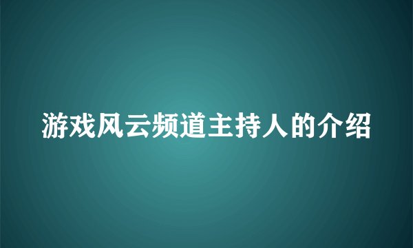 游戏风云频道主持人的介绍
