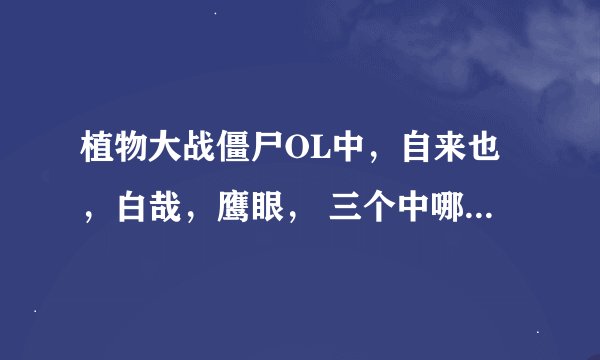 植物大战僵尸OL中，自来也，白哉，鹰眼， 三个中哪个要好？