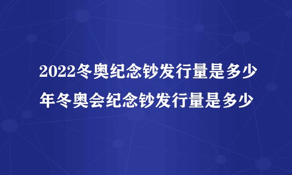 2022冬奥纪念钞发行量是多少年冬奥会纪念钞发行量是多少