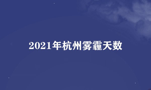 2021年杭州雾霾天数