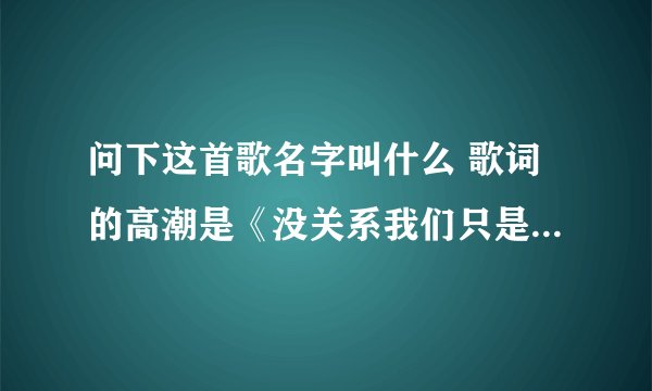 问下这首歌名字叫什么 歌词的高潮是《没关系我们只是朋友 偶尔也会为你分担忧愁》请问下这首歌的名字