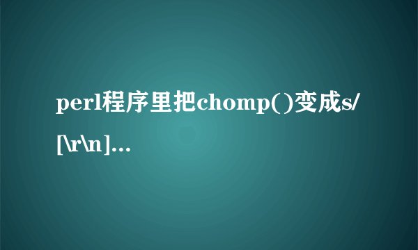 perl程序里把chomp()变成s/[\r\n]//g;是什么意思？