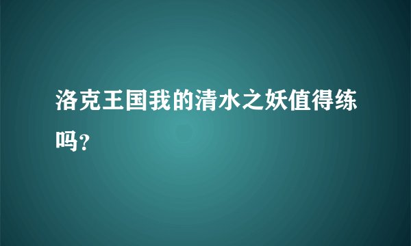 洛克王国我的清水之妖值得练吗？