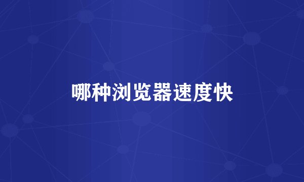 哪种浏览器速度快