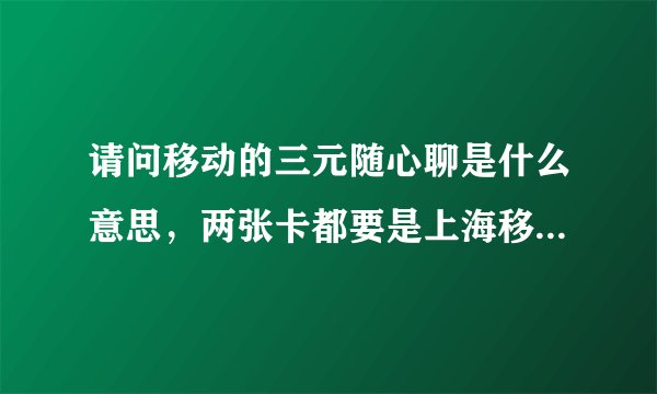 请问移动的三元随心聊是什么意思，两张卡都要是上海移动吗？还有就是对sim卡套餐有什么要求吗？
