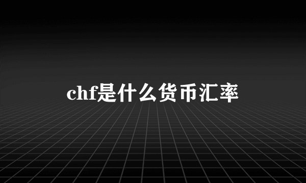 chf是什么货币汇率