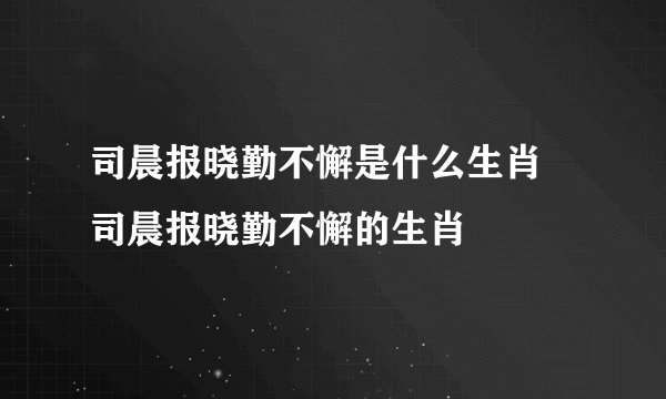 司晨报晓勤不懈是什么生肖 司晨报晓勤不懈的生肖