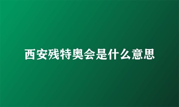 西安残特奥会是什么意思