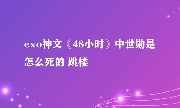 exo神文《48小时》中世勋是怎么死的 跳楼