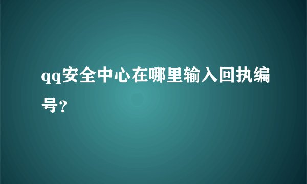 qq安全中心在哪里输入回执编号？