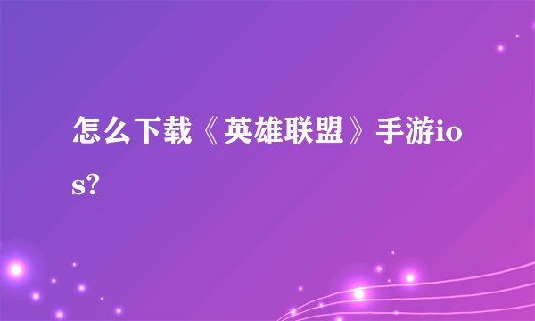 怎么下载《英雄联盟》手游ios?