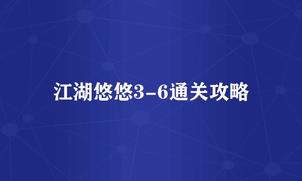 江湖悠悠3-6通关攻略