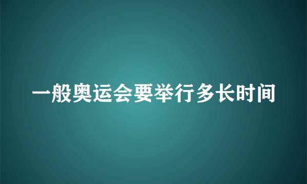 一般奥运会要举行多长时间