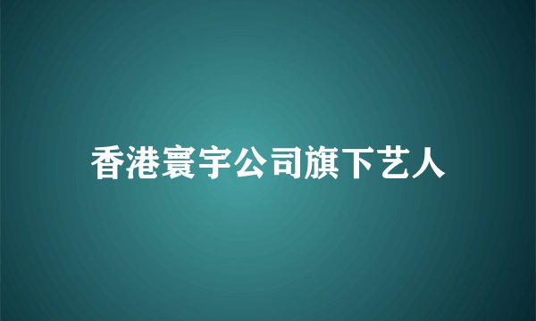 香港寰宇公司旗下艺人