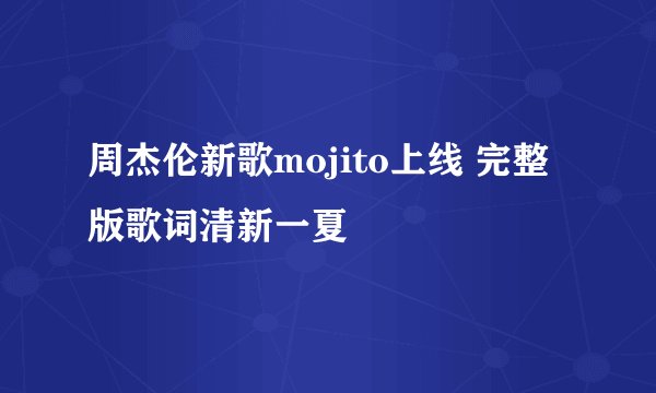 周杰伦新歌mojito上线 完整版歌词清新一夏