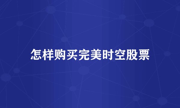 怎样购买完美时空股票